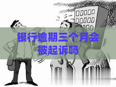 银行逾期三个月会被起诉吗