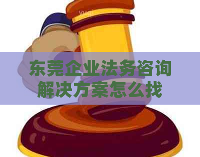 东莞企业法务咨询解决方案怎么找