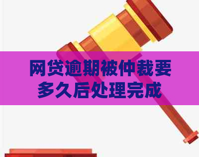 网贷逾期被仲裁要多久后处理完成