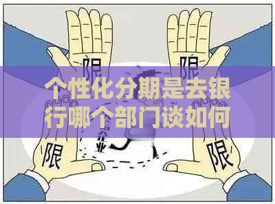 个性化分期是去银行哪个部门谈如何办理