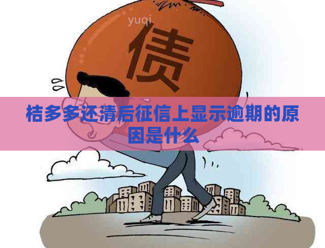 桔多多还清后上显示逾期的原因是什么