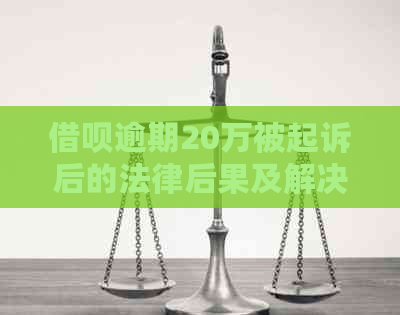 借呗逾期20万被起诉后的法律后果及解决方法