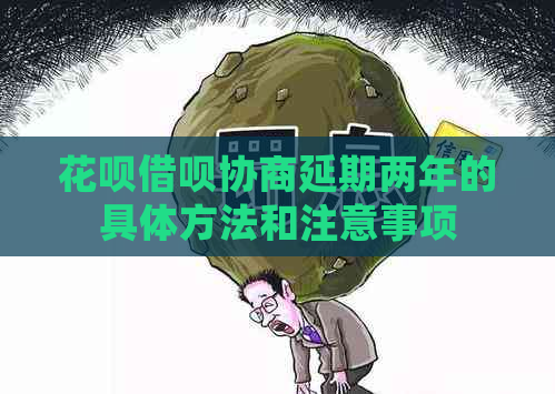 花呗借呗协商延期两年的具体方法和注意事项