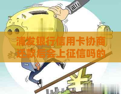 浦发银行信用卡协商还款后会上吗的影响