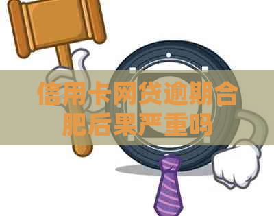 信用卡网贷逾期合肥后果严重吗