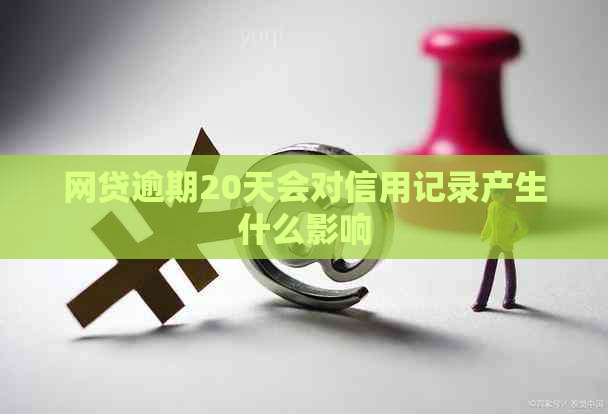 网贷逾期20天会对信用记录产生什么影响