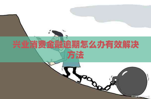 兴业消费金融逾期怎么办有效解决方法