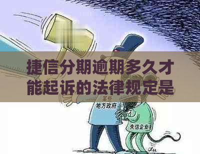 捷信分期逾期多久才能起诉的法律规定是怎样的