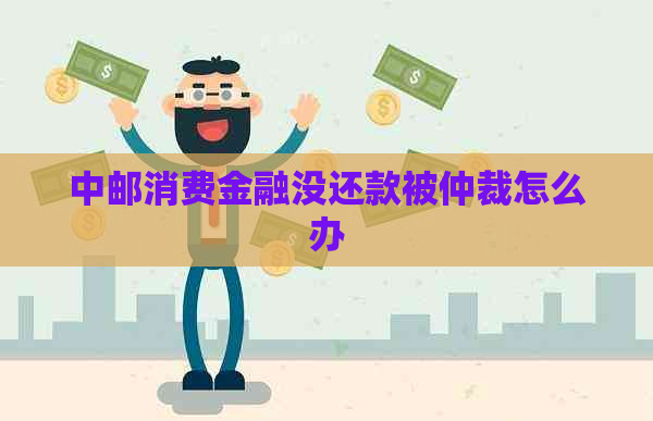 中邮消费金融没还款被仲裁怎么办