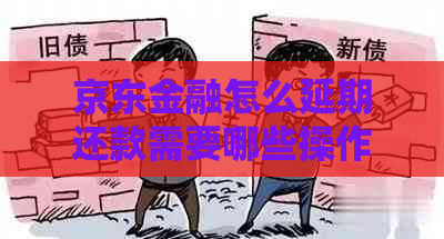 京东金融怎么延期还款需要哪些操作