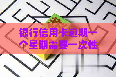 银行信用卡逾期一个星期需要一次性还吗