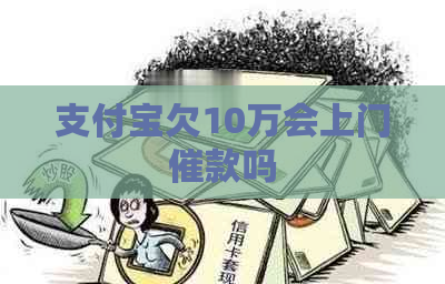 支付宝欠10万会上门催款吗