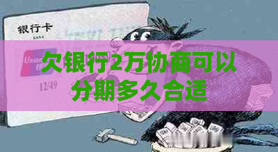 欠银行2万协商可以分期多久合适