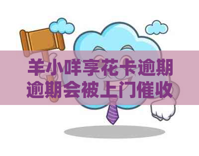 羊小咩享花卡逾期逾期会被上门吗