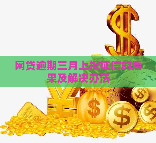 网贷逾期三月上报的后果及解决办法