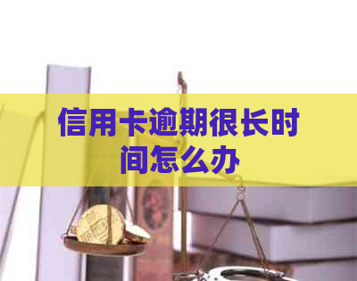 信用卡逾期很长时间怎么办