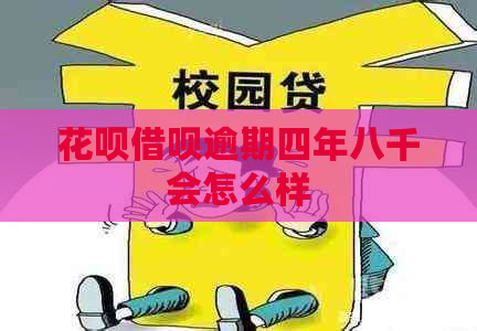 花呗借呗逾期四年八千会怎么样