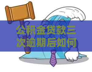 公积金贷款三次逾期后如何处理