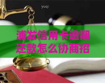 浦发信用卡逾期还款怎么协商招商行