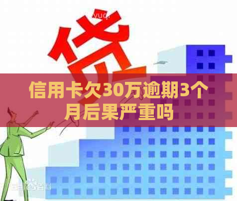 信用卡欠30万逾期3个月后果严重吗