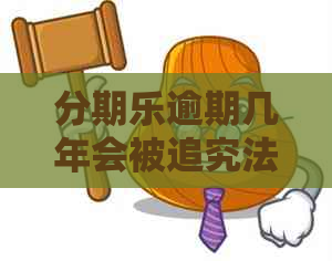 逾期几年会被追究法律责任