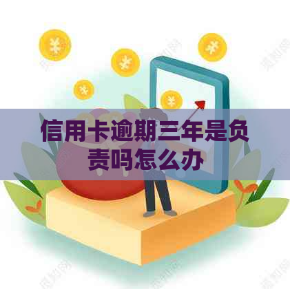 信用卡逾期三年是负责吗怎么办