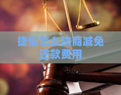 捷信怎么协商减免还款费用