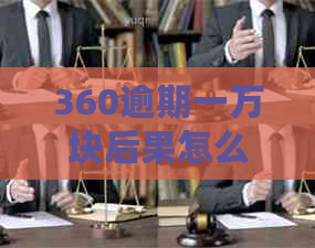 360逾期一万块后果怎么样严重