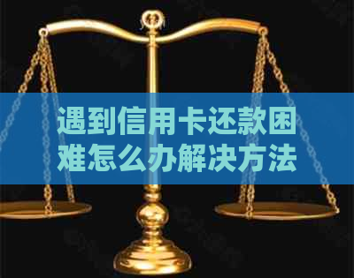 遇到信用卡还款困难怎么办解决方法