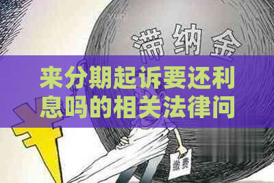 来分期起诉要还利息吗的相关法律问题解析