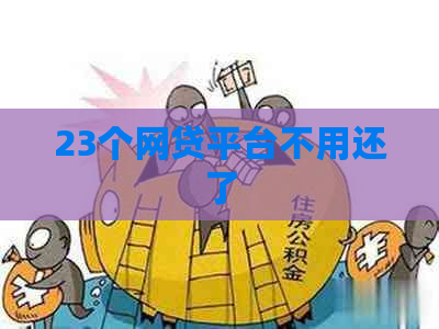 23个网贷平台不用还了