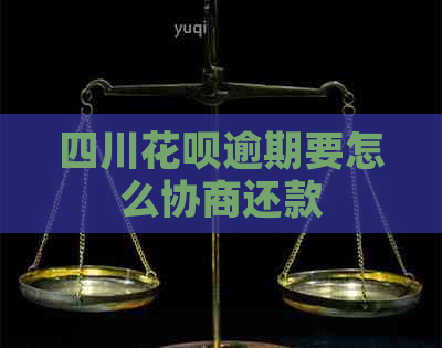 四川花呗逾期要怎么协商还款