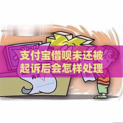 支付宝借呗未还被起诉后会怎样处理