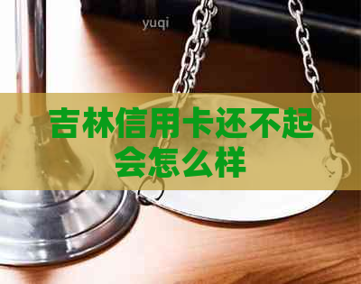 吉林信用卡还不起会怎么样