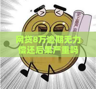 网贷8万逾期无力偿还后果严重吗