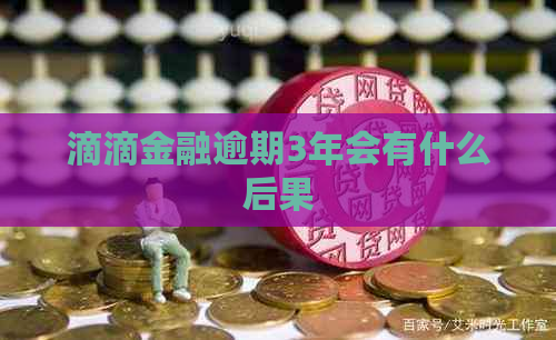 滴滴金融逾期3年会有什么后果