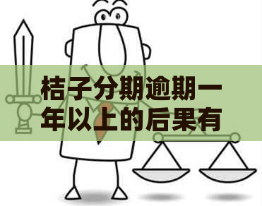 桔子分期逾期一年以上的后果有哪些