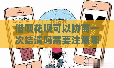 借呗花呗可以协商一次结清吗需要注意哪些事项