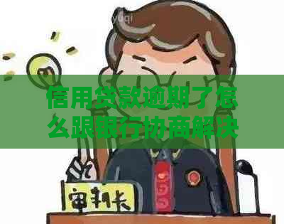 信用贷款逾期了怎么跟银行协商解决