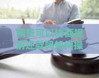 网贷可以协商提前还款吗如何操作更划算