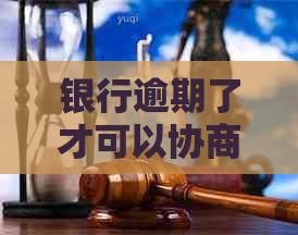 银行逾期了才可以协商吗如何处理