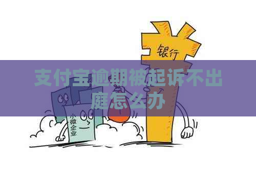 支付宝逾期被起诉不出庭怎么办