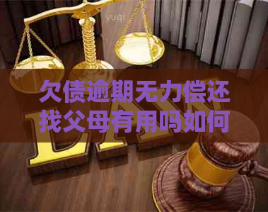 欠债逾期无力偿还找父母有用吗如何解决