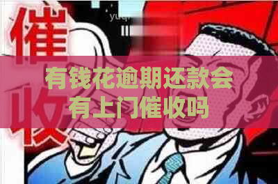 有钱花逾期还款会有上门吗