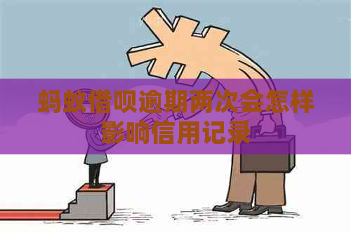 蚂蚁借呗逾期两次会怎样影响信用记录