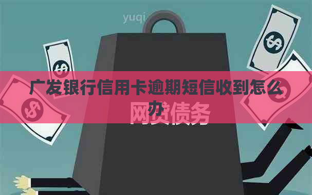 广发银行信用卡逾期短信收到怎么办