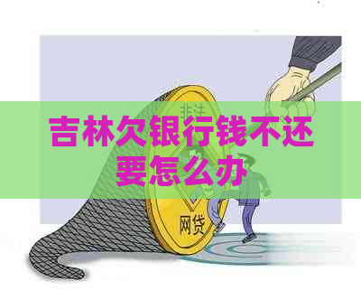 吉林欠银行钱不还要怎么办