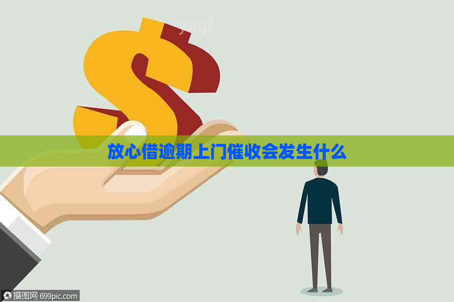 放心借逾期上门会发生什么