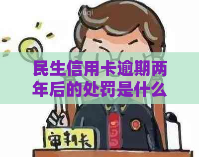 民生信用卡逾期两年后的处罚是什么