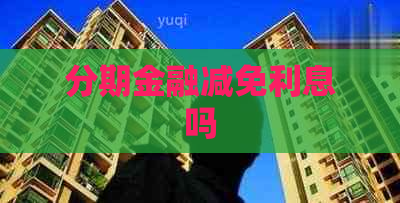 分期金融减免利息吗